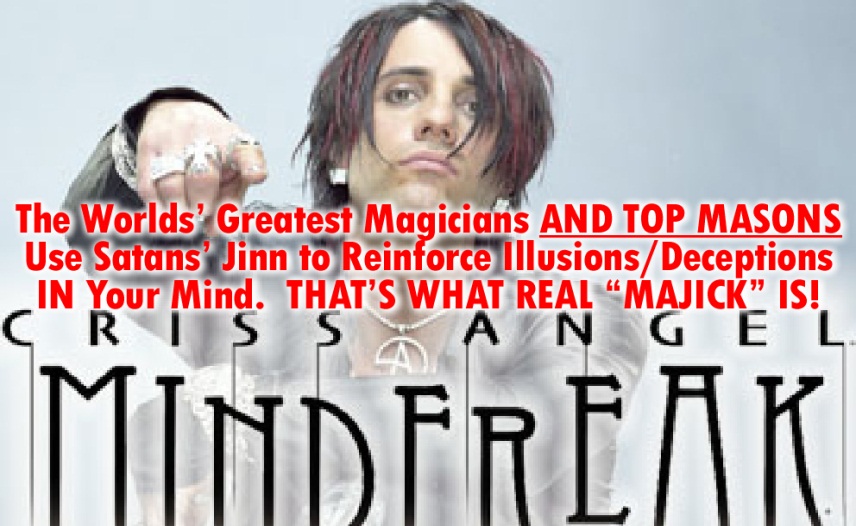 The Worlds' Greatest magicians AND TOP MASONS Use Satans' Jinn to Reinforce Illusions/Deceptions IN Your Mind. THAT'S WHAT REAL "MAJICK" IS!